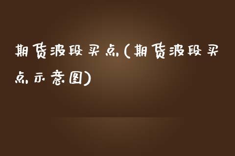 期货波段买点(期货波段买点示意图)_https://www.xmqjcw.com_期货直播室_第1张