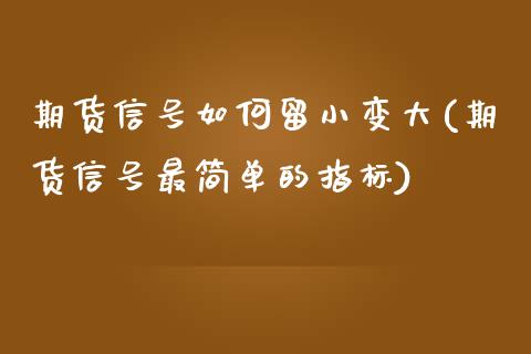 期货信号如何留小变大(期货信号最简单的指标)_https://www.xmqjcw.com_期货行情_第1张