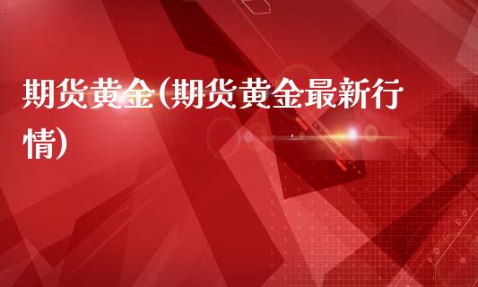 期货黄金(期货黄金最新行情)_https://www.xmqjcw.com_期货投资_第1张