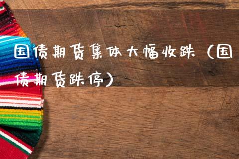 国债期货集体大幅收跌（国债期货跌停）_https://www.xmqjcw.com_期货投资_第1张