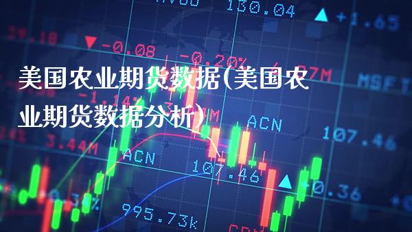 美国农业期货数据(美国农业期货数据分析)_https://www.xmqjcw.com_基金理财_第1张