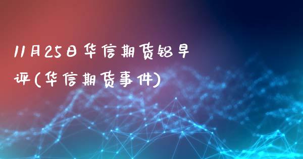 11月25日华信期货铝早评(华信期货事件)_https://www.xmqjcw.com_期货投资_第1张