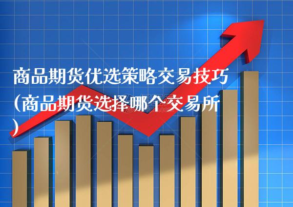 商品期货优选策略交易技巧(商品期货选择哪个交易所)_https://www.xmqjcw.com_期货百科_第1张