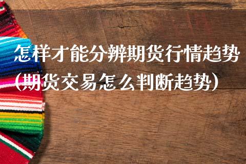 怎样才能分辨期货行情趋势(期货交易怎么判断趋势)_https://www.xmqjcw.com_期货投资_第1张