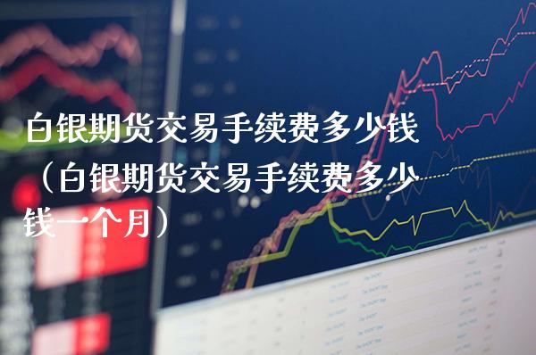 白银期货交易手续费多少钱（白银期货交易手续费多少钱一个月）_https://www.xmqjcw.com_期货直播室_第1张