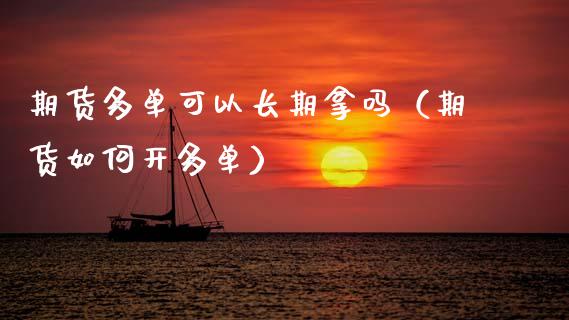 期货多单可以长期拿吗（期货如何开多单）_https://www.xmqjcw.com_期货投资_第1张