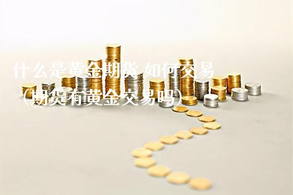 什么是黄金期货 如何交易（期货有黄金交易吗）_https://www.xmqjcw.com_期货投资_第1张