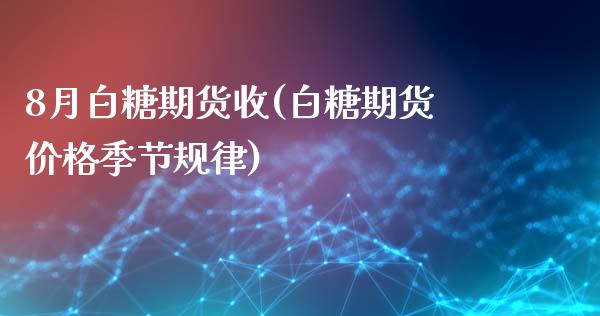 8月白糖期货收(白糖期货价格季节规律)_https://www.xmqjcw.com_期货行情_第1张