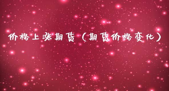 价格上涨期货（期货价格变化）_https://www.xmqjcw.com_期货行情_第1张
