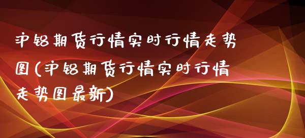 沪铝期货行情实时行情走势图(沪铝期货行情实时行情走势图最新)_https://www.xmqjcw.com_期货投资_第1张