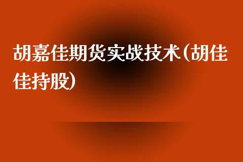 胡嘉佳期货实战技术(胡佳佳持股)_https://www.xmqjcw.com_期货开户_第1张