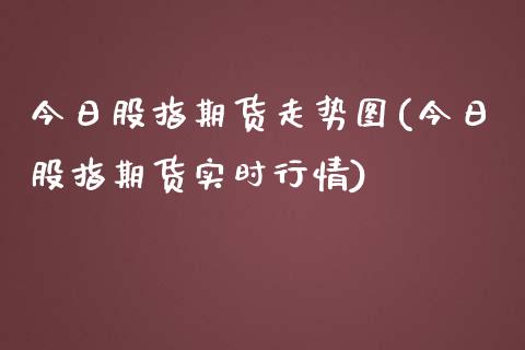 今日股指期货走势图(今日股指期货实时行情)_https://www.xmqjcw.com_期货行情_第1张