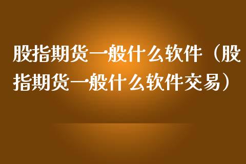 股指期货一般什么软件（股指期货一般什么软件交易）_https://www.xmqjcw.com_期货行情_第1张