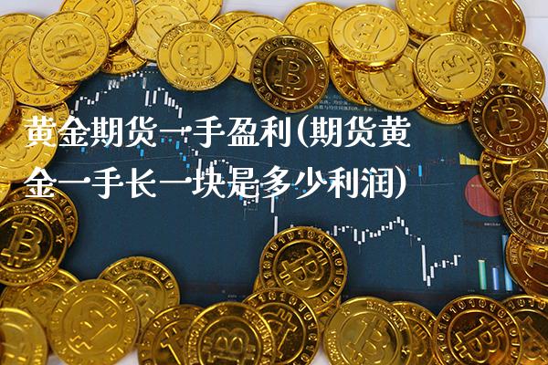 黄金期货一手盈利(期货黄金一手长一块是多少利润)_https://www.xmqjcw.com_期货投资_第1张