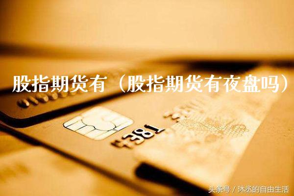 股指期货有（股指期货有夜盘吗）_https://www.xmqjcw.com_期货投资_第1张