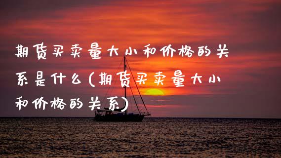 期货买卖量大小和价格的关系是什么(期货买卖量大小和价格的关系)_https://www.xmqjcw.com_期货直播室_第1张