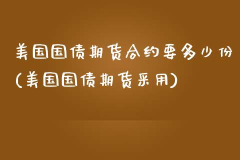 美国国债期货合约要多少份(美国国债期货采用)_https://www.xmqjcw.com_期货百科_第1张