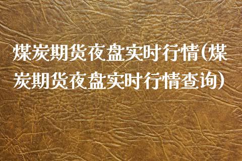煤炭期货夜盘实时行情(煤炭期货夜盘实时行情查询)_https://www.xmqjcw.com_期货投资_第1张