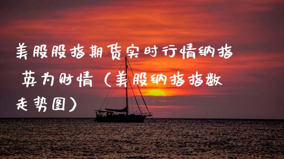 美股股指期货实时行情纳指 英为财情（美股纳指指数走势图）_https://www.xmqjcw.com_期货行情_第1张