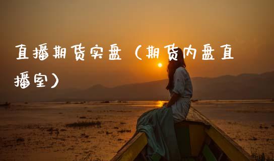直播期货实盘（期货内盘直播室）_https://www.xmqjcw.com_期货投资_第1张