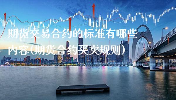 期货交易合约的标准有哪些内容(期货合约买卖规则)_https://www.xmqjcw.com_期货百科_第1张