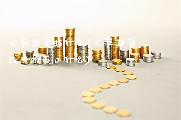 汇率期货指什么(汇率期货成交价表示什么)_期货百科_第1张_秦聚理财 汇率期货指什么(汇率期货成交价表示什么)_https://www.xmqjcw.com_期货百科_第1张