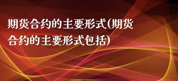 期货合约的主要形式(期货合约的主要形式包括)_https://www.xmqjcw.com_期货百科_第1张