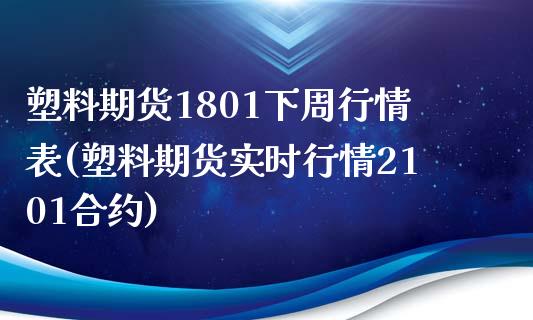 塑料期货1801下周行情表(塑料期货实时行情2101合约)_https://www.xmqjcw.com_期货百科_第1张