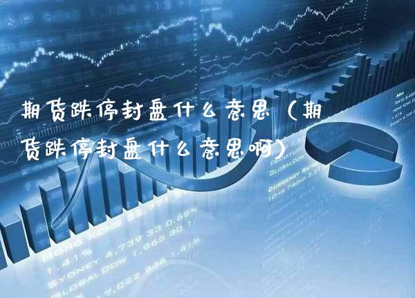 期货跌停封盘什么意思（期货跌停封盘什么意思啊）_https://www.xmqjcw.com_期货直播室_第1张
