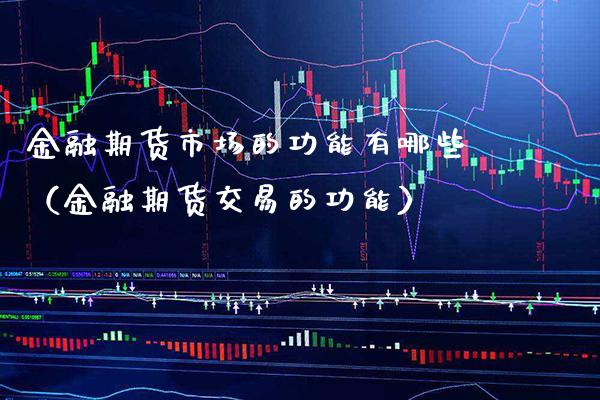 金融期货市场的功能有哪些（金融期货交易的功能）_https://www.xmqjcw.com_期货行情_第1张