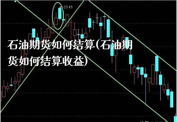 石油期货如何结算(石油期货如何结算收益)_https://www.xmqjcw.com_期货百科_第1张
