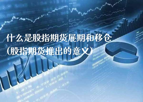什么是股指期货展期和移仓(股指期货推出的意义)_https://www.xmqjcw.com_期货百科_第1张