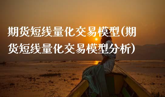 期货短线量化交易模型(期货短线量化交易模型分析)_https://www.xmqjcw.com_期货百科_第1张