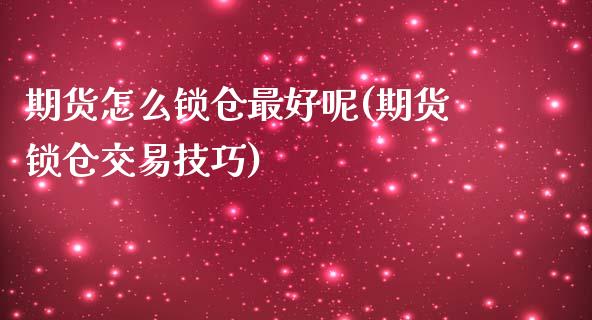 期货怎么锁仓最好呢(期货锁仓交易技巧)_https://www.xmqjcw.com_基金理财_第1张