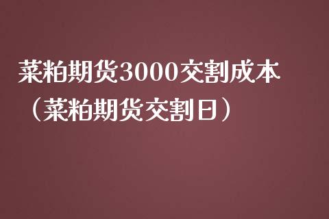 菜粕期货3000交割成本（菜粕期货交割日）_https://www.xmqjcw.com_期货直播室_第1张