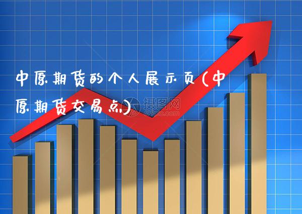 中原期货的个人展示页(中原期货交易点)_https://www.xmqjcw.com_期货开户_第1张