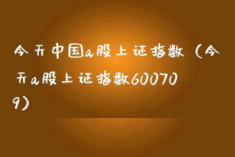 今天中国a股上证指数（今天a股上证指数600709）_https://www.xmqjcw.com_期货行情_第1张