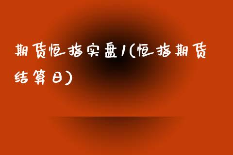 期货恒指实盘1(恒指期货结算日)_https://www.xmqjcw.com_期货百科_第1张