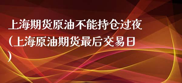 上海期货原油不能持仓过夜(上海原油期货最后交易日)_https://www.xmqjcw.com_股票投资_第1张