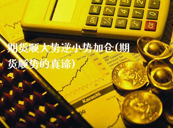 期货顺大势逆小势加仓(期货顺势的真谛)_https://www.xmqjcw.com_期货百科_第1张