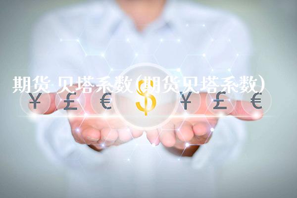 期货 贝塔系数(期货贝塔系数)_https://www.xmqjcw.com_期货投资_第1张