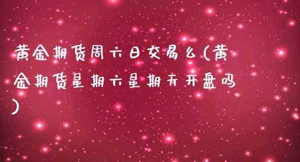 黄金期货周六日交易么(黄金期货星期六星期天开盘吗)_https://www.xmqjcw.com_基金理财_第1张