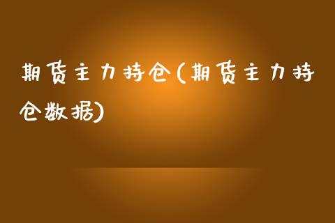 期货主力持仓(期货主力持仓数据)_https://www.xmqjcw.com_期货开户_第1张