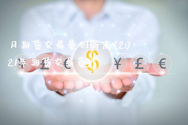 月期货交易量创新高(2021年期货交易量)_https://www.xmqjcw.com_股票投资_第1张