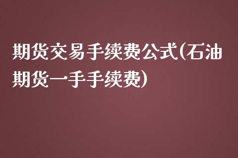 期货交易手续费公式(石油期货一手手续费)_https://www.xmqjcw.com_期货百科_第1张