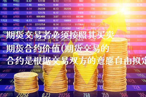 期货交易者必须按照其买卖期货合约价值(期货交易的合约是根据交易双方的意愿自由拟定的)_https://www.xmqjcw.com_期货行情_第1张