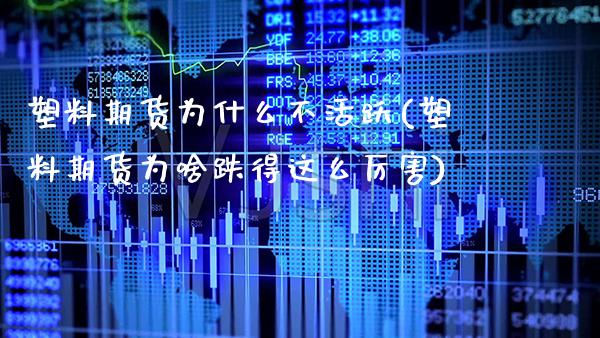 塑料期货为什么不活跃(塑料期货为啥跌得这么厉害)_https://www.xmqjcw.com_期货行情_第1张