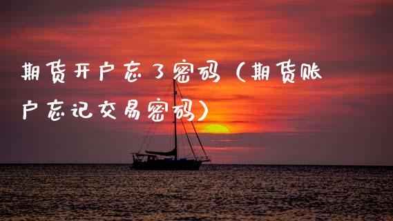 期货开户忘了**（期货账户忘记交易**）_https://www.xmqjcw.com_期货投资_第1张