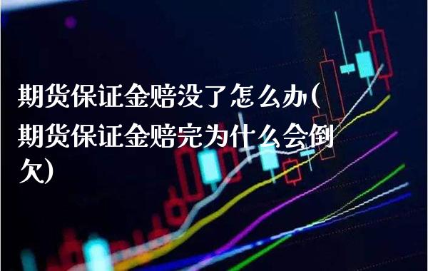 期货保证金赔没了怎么办(期货保证金赔完为什么会倒欠)_https://www.xmqjcw.com_期货开户_第1张