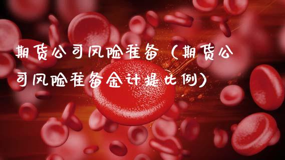 期货公司风险准备（期货公司风险准备金计提比例）_https://www.xmqjcw.com_期货直播室_第1张